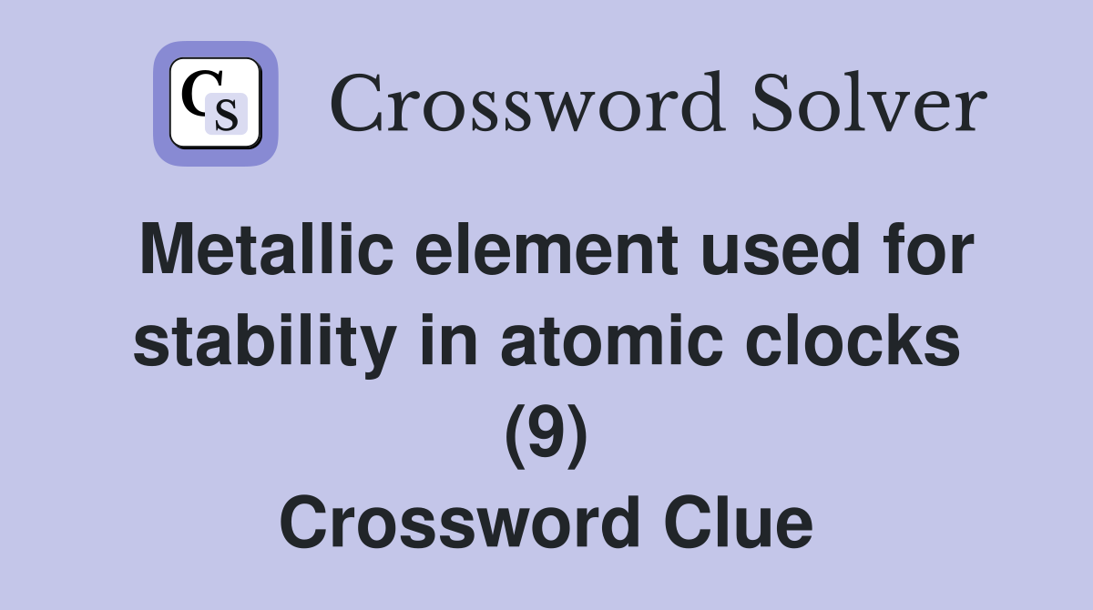 Metallic element used for stability in atomic clocks (9) Crossword